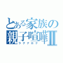 とある家族の親子喧嘩Ⅱ（ラグナロク）