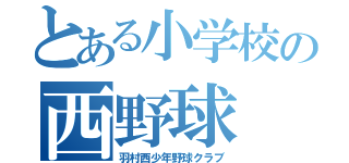 とある小学校の西野球（羽村西少年野球クラブ）