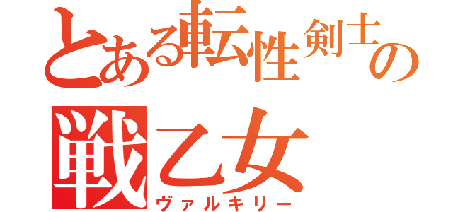 とある転性剣士の戦乙女（ヴァルキリー）