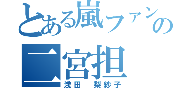 とある嵐ファンの二宮担（浅田 梨紗子）