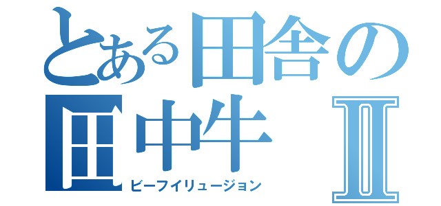 とある田舎の田中牛Ⅱ（ビーフイリュージョン）