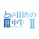 とある田舎の田中牛Ⅱ（ビーフイリュージョン）