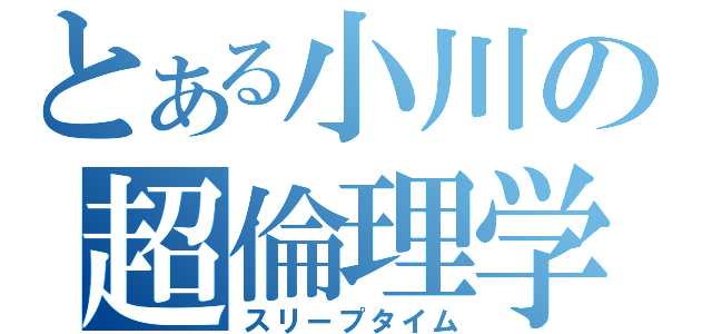 とある小川の超倫理学（スリープタイム）