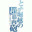 とある堀越の超筋肉砲（ダイモスビーム）