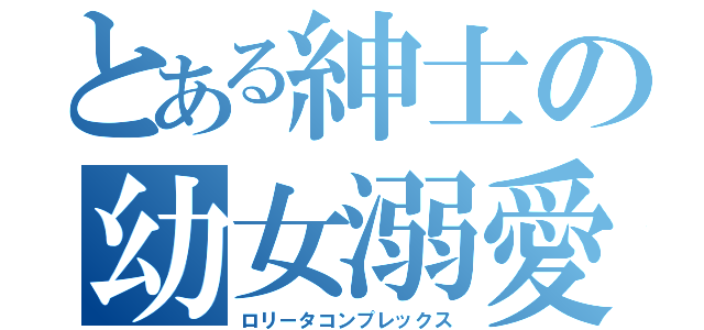 とある紳士の幼女溺愛（ロリータコンプレックス）