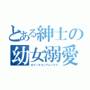 とある紳士の幼女溺愛（ロリータコンプレックス）