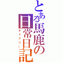 とある馬鹿の日常日記（ダイアリー）