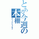 とある今週の本棚（ブックシェルフ）