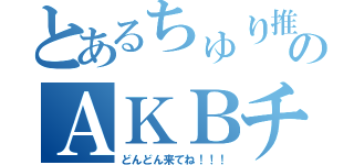 とあるちゅり推しのＡＫＢチャット（どんどん来てね！！！）