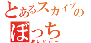 とあるスカイプのぼっち（淋しいぃー）