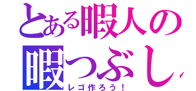 とある暇人の暇つぶし宣言（レゴ作ろう！）