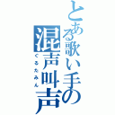 とある歌い手の混声叫声（ぐるたみん）