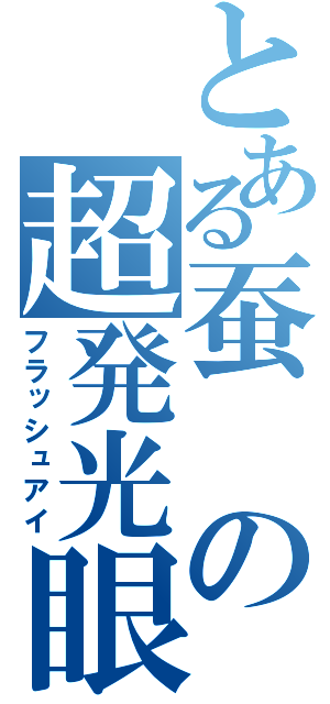 とある蚕の超発光眼（フラッシュアイ）