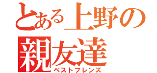 とある上野の親友達（ベストフレンズ）