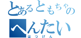 とあるともちゃんのへんたい（はつげん）