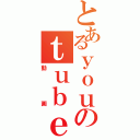 とあるｙｏｕのｔｕｂｅ（動画）