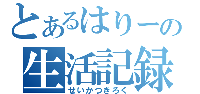 とあるはりーの生活記録（せいかつきろく）