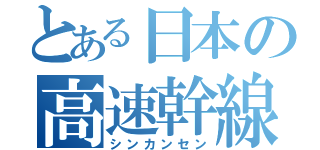 とある日本の高速幹線（シンカンセン）