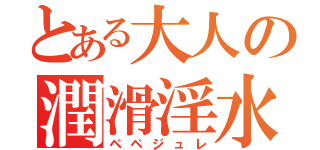 とある大人の潤滑淫水（ペペジュレ）