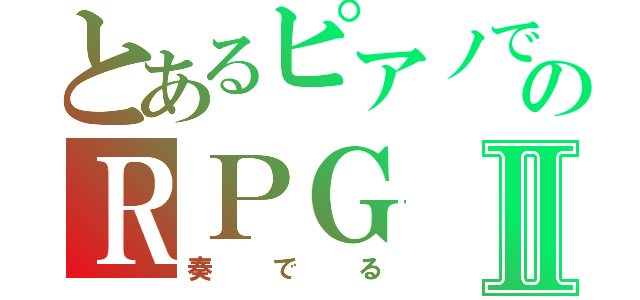 とあるピアノでのＲＰＧⅡ（奏でる）