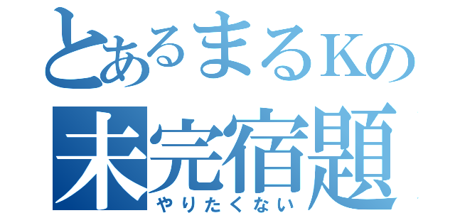 とあるまるＫの未完宿題（やりたくない）