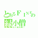 とあるＦＩＮＥの緑小僧（五十嵐元輝！）