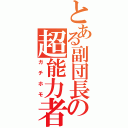 とある副団長の超能力者（ガチホモ）