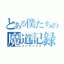 とある僕たちの魔道記録（インデックス）