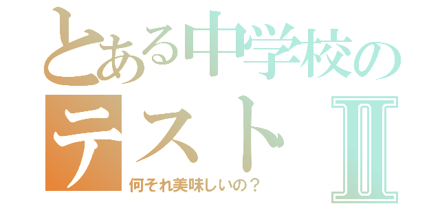 とある中学校のテストⅡ（何それ美味しいの？）