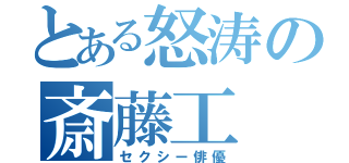 とある怒涛の斎藤工（セクシー俳優）