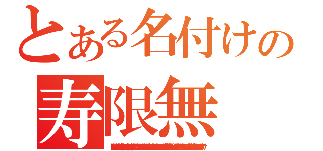 とある名付けの寿限無（じゅげむ　じゅげむ　ごこうのすりきれ　かいじゃりすいぎょの　すいぎょうまつ　うんらいまつ　ふうらいまつ　くうねるところにすむところ　やぶらこうじのぶらこうじ　ぱいぽ　ぱいぽ　ぱいぽのしゅーりんがん　しゅーりんがんのぐーりんだい　ぐーりんだいのぽんぽこぴーの　ぽんぽこなーの　ちょうきゅうめいのちょうすけ）