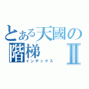 とある天國の階梯Ⅱ（インデックス）