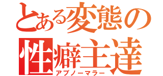 とある変態の性癖主達（アブノーマラー）