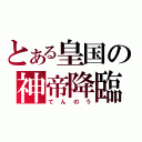 とある皇国の神帝降臨（てんのう）