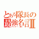 とある隊長の最強名言Ⅱ（アイナー（棒））