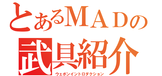 とあるＭＡＤの武具紹介（ウェポンイントロダクション）