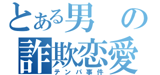 とある男の詐欺恋愛（テンパ事件）