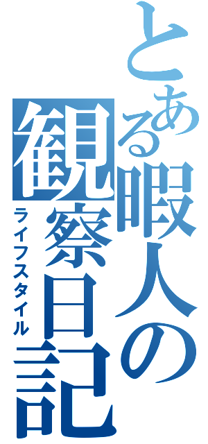 とある暇人の観察日記（ライフスタイル）