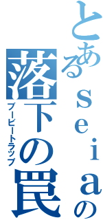 とあるｓｅｉａの落下の罠（ブービートラップ）