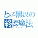 とある黒沢の終焉魔法（ラグナロク）