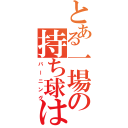 とある一場の持ち球は四死球（バーニング）