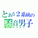 とある２系統の騒音男子（山川正人）