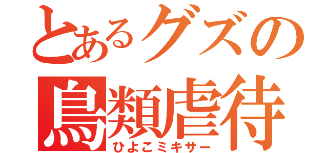 とあるグズの鳥類虐待（ひよこミキサー）