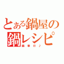 とある鍋屋の鍋レシピ（鍋奉行♪）