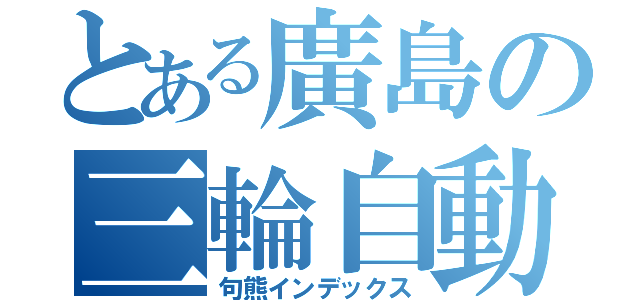 とある廣島の三輪自動（句熊インデックス）