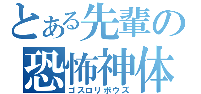 とある先輩の恐怖神体（ゴスロリボウズ）