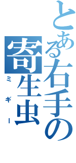 とある右手の寄生虫（ミギー）