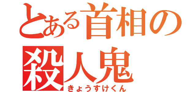 とある首相の殺人鬼（きょうすけくん）