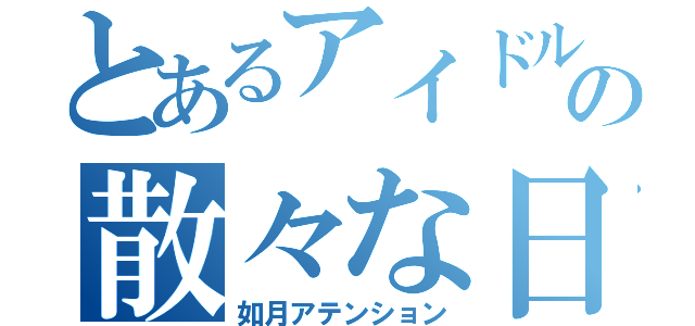 とあるアイドルの散々な日（如月アテンション）