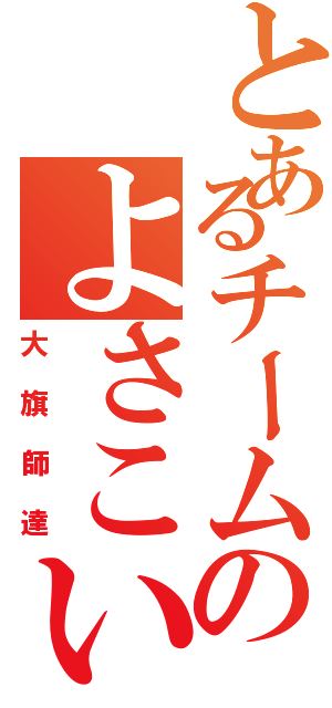 とあるチームのよさこい（大旗師達）